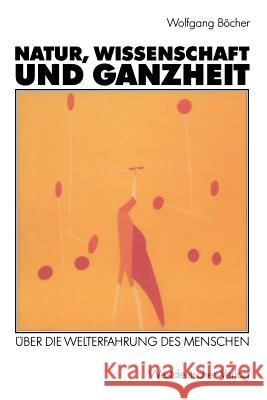 Natur, Wissenschaft Und Ganzheit: Über Die Welterfahrung Des Menschen Böcher, Wolfgang 9783531120546 Vs Verlag Fur Sozialwissenschaften - książka