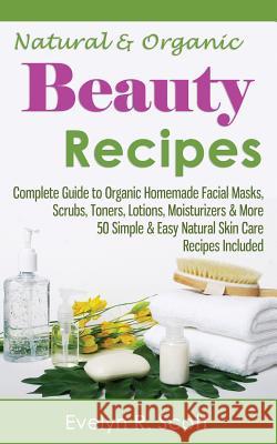 Natural & Organic Beauty Recipes - Complete Guide to Organic Homemade Facial Masks, Scrubs, Toners, Lotions, Moisturizers & More, 50 Simple & Easy Nat Evelyn R. Scott 9781508651130 Createspace - książka