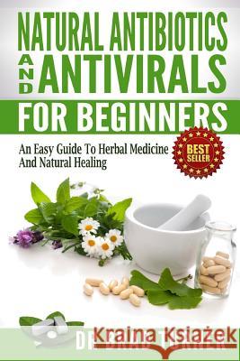 Natural Antibiotics And Antivirals For Beginners: An Easy Guide To Herbal Medicine And Natural Healing Turner, Brad 9781500818883 Createspace - książka