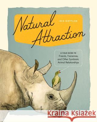 Natural Attraction: A Field Guide to Friends, Frenemies, and Other Symbiotic Animal Relationships Iris Gottlieb 9781632171016 Sasquatch Books - książka