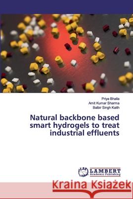 Natural backbone based smart hydrogels to treat industrial effluents Bhalla, Priya; Sharma, Amit Kumar; Kaith, Balbir Singh 9786200254689 LAP Lambert Academic Publishing - książka