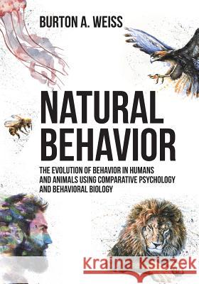 Natural Behavior: The Evolution of Behavior in Humans and Animals using Comparative Psychology and Behavioral Biology Weiss, Burton A. 9781627342421 Universal Publishers - książka
