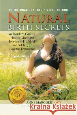 Natural Birth Secrets: An Insider's Guide on How to Give Birth Holistically, Healthfully, and Safely, and Love the Experience! Anne Margolis 9781648713156 Home Sweet Homebirth - książka