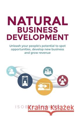 Natural Business Development: Unleash your people's potential to spot opportunities, develop new business and grow revenue Isobel Rimmer 9781781334447 Rethink Press - książka