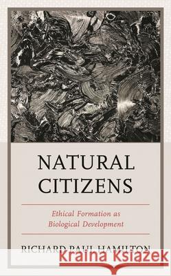 Natural Citizens: Ethical Formation as Biological Development Richard Paul Hamilton 9781793633514 Lexington Books - książka