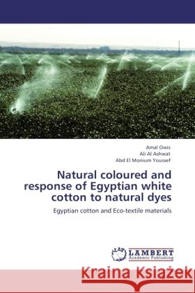 Natural coloured and response of Egyptian white cotton to natural dyes Owis, Amal, Ashwat, Ali Al, Youssef, Abd El Monium 9783845479866 LAP Lambert Academic Publishing - książka