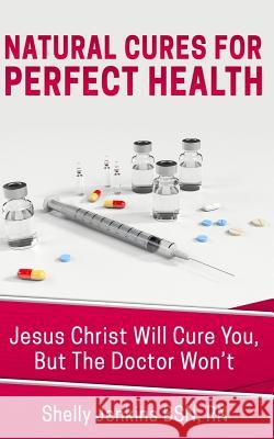Natural Cures For Perfect Health!: Jesus Christ Will Cure You, But The Doctors Won't Jenkins Bsn Rn, Shelly 9781544223810 Createspace Independent Publishing Platform - książka
