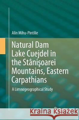 Natural Dam Lake Cuejdel in the Stânişoarei Mountains, Eastern Carpathians: A Limnogeographical Study Mihu-Pintilie, Alin 9783030083991 Springer International Publishing - książka