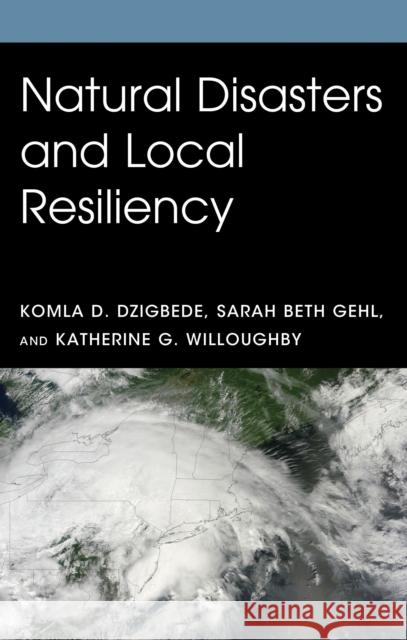 Natural Disasters and Local Resiliency Komla D. Dzigbede Sarah Beth Gehl Katherine G. Willoughby 9781498594929 Lexington Books - książka