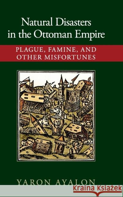 Natural Disasters in the Ottoman Empire: Plague, Famine, and Other Misfortunes Ayalon, Yaron 9781107072978 Cambridge University Press - książka