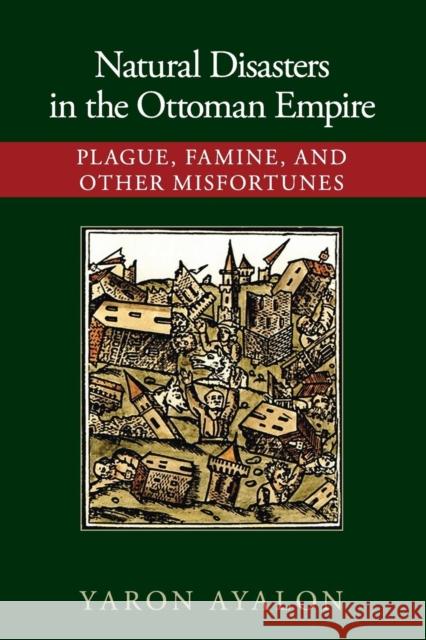 Natural Disasters in the Ottoman Empire: Plague, Famine, and Other Misfortunes Ayalon, Yaron 9781107421295 Cambridge University Press - książka