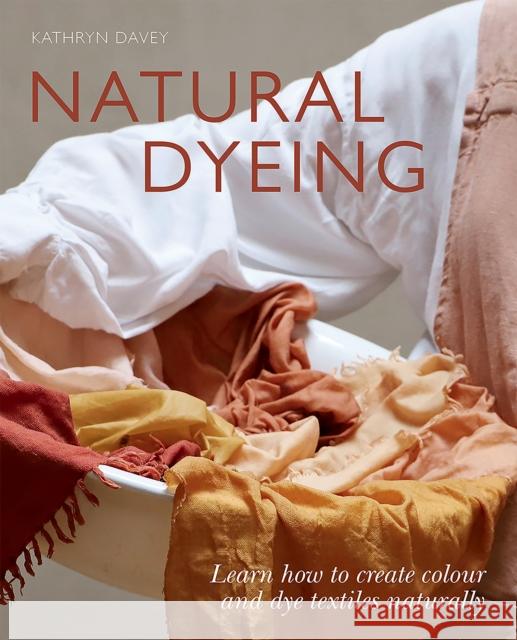 Natural Dyeing: Learn How to Create Colour and Dye Textiles Naturally Kathryn Davey 9781784884949 Hardie Grant Books (UK) - książka