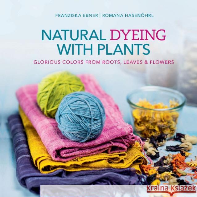Natural Dyeing with Plants: Glorious Colors from Roots, Leaves & Flowers Franziska Ebner Romana Hasenohrl 9780764355172 Schiffer Publishing - książka