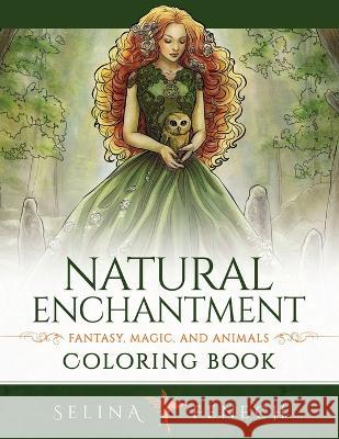 Natural Enchantment Coloring Book - Fantasy, Magic, and Animals Selina Fenech 9781922390691 Fairies and Fantasy Pty Ltd - książka