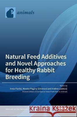 Natural Feed Additives and Novel Approaches for Healthy Rabbit Breeding Iveta Plach? Monika Pog?ny Simonov? Andrea Laukov? 9783036557496 Mdpi AG - książka