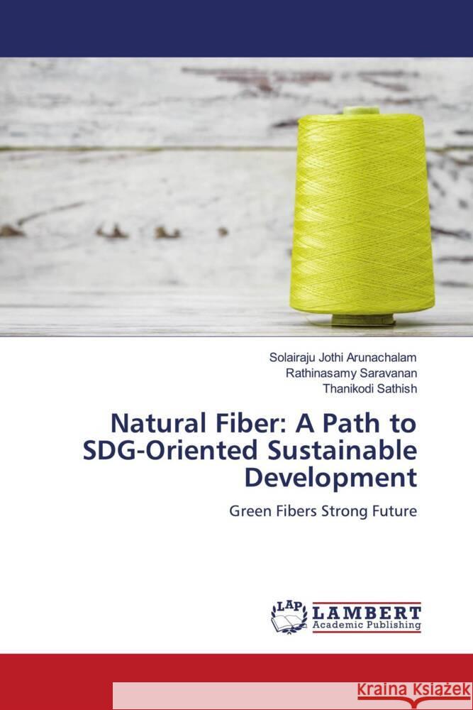 Natural Fiber: A Path to SDG-Oriented Sustainable Development Jothi Arunachalam, Solairaju, Saravanan, Rathinasamy, Sathish, Thanikodi 9786206737933 LAP Lambert Academic Publishing - książka