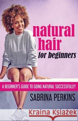 Natural Hair For Beginners: A Beginner's Guide To Going Natural Successfully! Sabrina Perkins 9784867473412 Next Chapter - książka