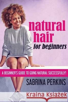 Natural Hair For Beginners: A Beginner's Guide To Going Natural Successfully! Sabrina Perkins 9784867473443 Next Chapter - książka