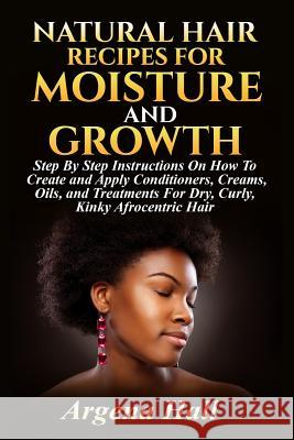 Natural Hair Recipes For Moisture and Growth: Step By Step Instructions On How To Create and Apply Conditioners, Creams, Oils, and Treatments For Dry, Hall, Argena 9781523651405 Createspace Independent Publishing Platform - książka