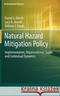 Natural Hazard Mitigation Policy: Implementation, Organizational Choice, and Contextual Dynamics Daniel J. Alesch, Lucy A. Arendt, William J. Petak 9789400722347 Springer - książka