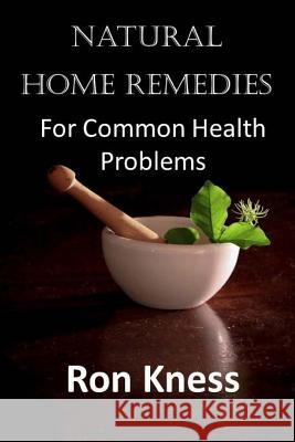 Natural Home Remedies: For Common Health Problems Ron Kness 9781981366019 Createspace Independent Publishing Platform - książka