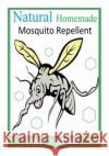Natural Homemade Mosquito Repellent: How to make NATURAL HOMEMADE MOSQUITO REPELLENTS Williams, Ryan O. 9781500416300 Createspace