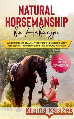 Natural Horsemanship für Anfänger: Wie sie mit einfühlsamen Pferdetraining Ihr Pferd sanft aber bestimmt führen und eine tiefe Bindung aufbauen - inkl Hagen, Birthe 9783753402000 Books on Demand - książka