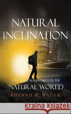 Natural Inclinations: One Man's Adventures in the Natural World Roland H. Wauer 9781949735017 Ideopage Press Solutions - książka