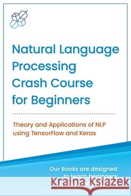 Natural Language Processing Crash Course for Beginners: Theory and Applications of NLP using TensorFlow 2.0 and Keras Ai Publishing 9781734790139 AI Publishing LLC - książka