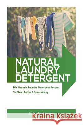 Natural Laundry Detergent: DIY Organic Laundry Detergent Recipes To Clean Better & Save Money Anderson, Kate 9781508638438 Createspace - książka