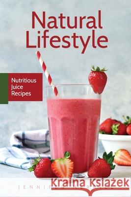 Natural Lifestyle: Nutritious Juice Recipes Jennifer Merrill   9781801490245 17 Books Publishing - książka