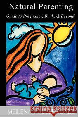 Natural Parenting: Guide to Pregnancy, Birth, & Beyond Meilena Hauslendale 9780615149059 Hauslendale Publishing - książka