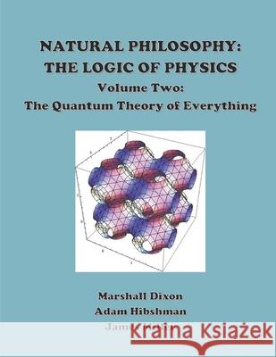 Natural Philosophy: The Logic of Physics: Volume 2: The Quantum Theory of Everything Marshall Dixon Adam Hibshman James Miller 9781723364716 Createspace Independent Publishing Platform - książka