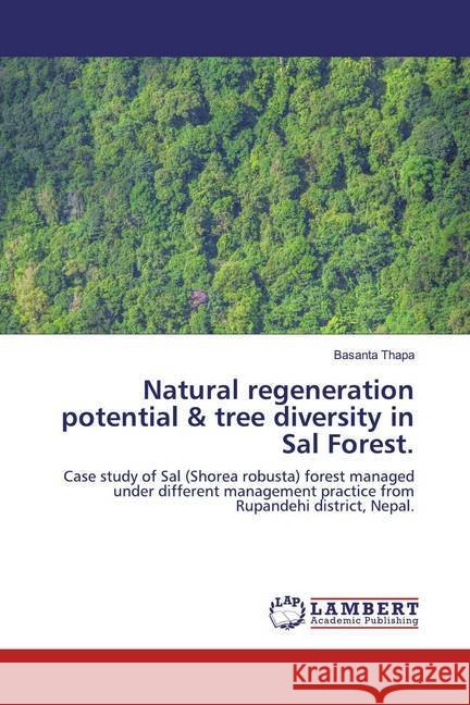 Natural regeneration potential & tree diversity in Sal Forest. : Case study of Sal (Shorea robusta) forest managed under different management practice from Rupandehi district, Nepal. Thapa, Basanta 9786200284051 LAP Lambert Academic Publishing - książka