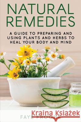 Natural Remedies: A Guide to Preparing and Using Plants & Herbs to Heal Your Body & Mind Faye Froome 9781523770311 Createspace Independent Publishing Platform - książka