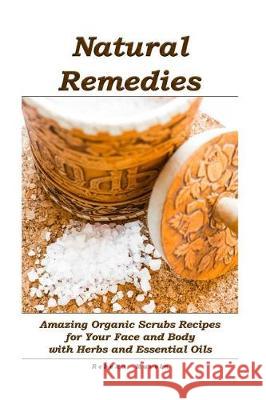 Natural Remedies: Amazing Organic Scrubs Recipes for Your Face and Body with Herbs and Essential Oils: (Face Scrubs, Body Scrubs, Essent Rebeka Marvin 9781974670666 Createspace Independent Publishing Platform - książka