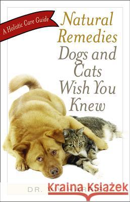 Natural Remedies Dogs and Cats Wish You Knew: A Holistic Care Guide VIV Harris, Bvsc 9781569756379 Amorata Press - książka