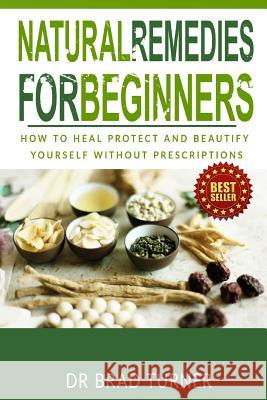 Natural Remedies For Beginners: How To Heal Protect and Beautify Yourself Without Prescriptions Turner, Brad 9781502365910 Createspace - książka