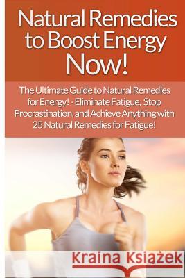 Natural Remedies to Boost Energy Now! - Sarah Brooks: The Ultimate Guide To: Eliminate Fatigue, Stop Procrastination, And Achieve Anything With 25 Nat Brooks, Sarah 9781514733417 Createspace - książka