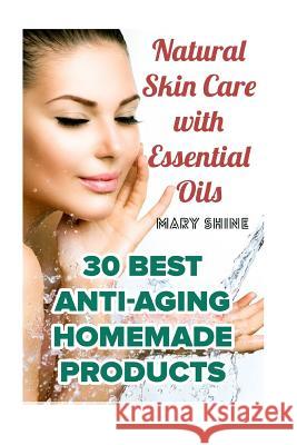 Natural Skin Care with Essential Oils: 30 Best Anti-Aging Homemade Products: (Healthy Skin Care, Homemade Skin Care) Mary Shine 9781979301978 Createspace Independent Publishing Platform - książka