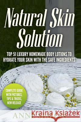Natural Skin Solution: Top 51 Luxury Homemade Body Lotions To Hydrate Your Skin With The Safe Ingredients Simon, Anne 9781530309290 Createspace Independent Publishing Platform - książka