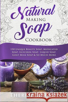 Natural Soap Making Cookbook: 150 Unique Soap Making Recipes Theresa Rogers 9781720397496 Createspace Independent Publishing Platform - książka