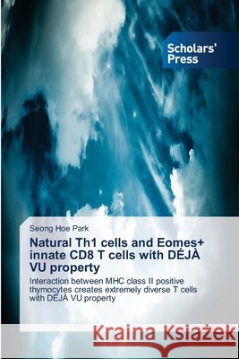 Natural Th1 cells and Eomes+ innate CD8 T cells with DÉJÀ VU property : Interaction between MHC class II positive thymocytes creates extremely diverse T cells with DÉJÀ VU property Park, Seong Hoe 9786202305181 Scholar's Press - książka