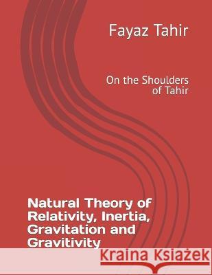 Natural Theory of Relativity, Inertia and Gravitation and Gravitivity: On the Shoulders of Tahir Fayaz Tahir 9781520151946 Independently Published - książka