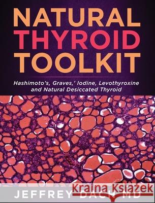 Natural Thyroid Toolkit: Hashimoto's, Graves, ' Iodine and Natural Desiccated Thyroid Jeffrey Dach 9781732421042 Medical Muse Press - książka
