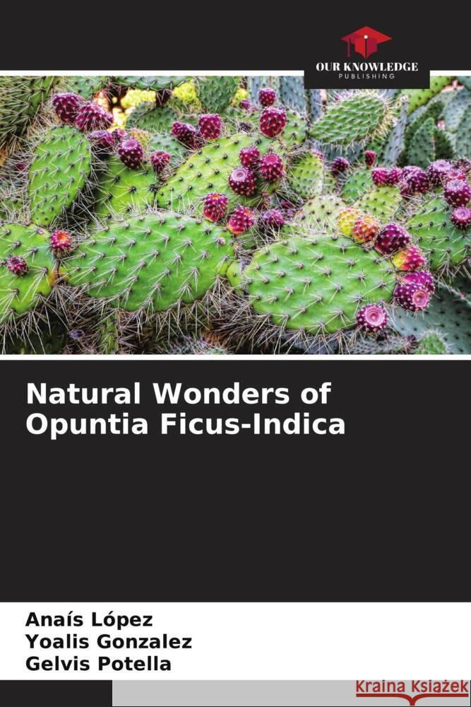 Natural Wonders of Opuntia Ficus-Indica López, Anaís, Gonzalez, Yoalis, Potella, Gelvis 9786206487548 Our Knowledge Publishing - książka