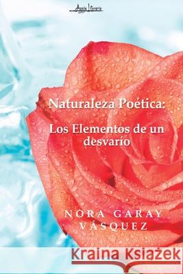 Naturaleza poética: Los elementos de un desvarío Nora Garay Vásquez 9789566039839 Aguja Literaria - książka