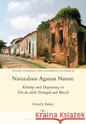 Naturalism Against Nature: Kinship and Degeneracy in Fin-de-siècle Portugal and Brazil David J Bailey 9781781885284 Legenda - książka