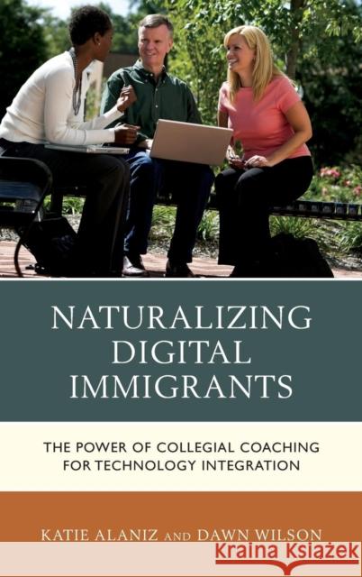 Naturalizing Digital Immigrants: The Power of Collegial Coaching for Technology Integration Alaniz, Katie 9781475812800 Rowman & Littlefield Publishers - książka