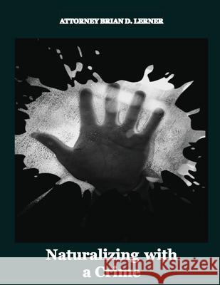 Naturalizing with a Crime: A Guide to Overcoming Criminal Barriers to U.S. Citizenship Brian D. Lerner 9781958990636 Law Offices of Brian D. Lerner, Apc - książka